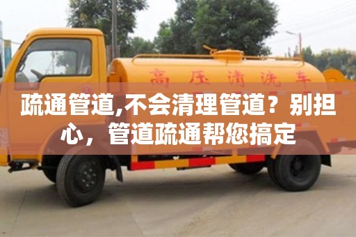 北京疏通管道,不會清理管道？別擔心，管道疏通幫您搞定