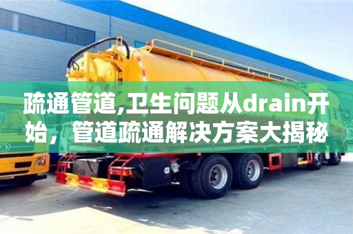 南京疏通管道,衛(wèi)生問題從drain開始，管道疏通解決方案大揭秘