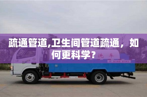廈門疏通管道,衛生間管道疏通，如何更科學？