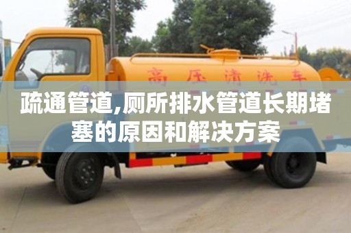 唐山疏通管道,廁所排水管道長期堵塞的原因和解決方案