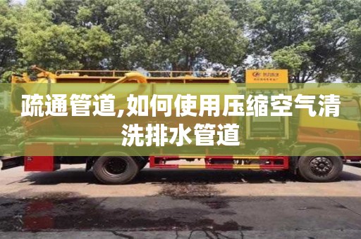 疏通管道,如何使用壓縮空氣清洗排水管道