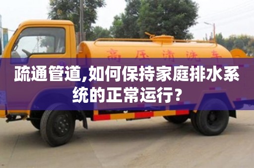 北京疏通管道,如何保持家庭排水系統的正常運行？