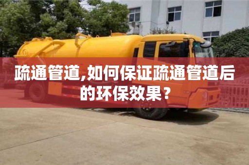 北京疏通管道,如何保證疏通管道后的環(huán)保效果？
