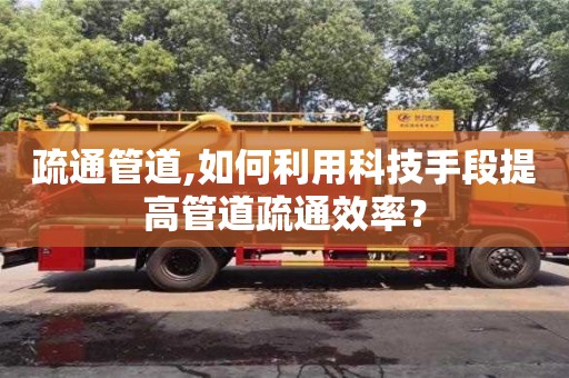北京疏通管道,如何利用科技手段提高管道疏通效率？