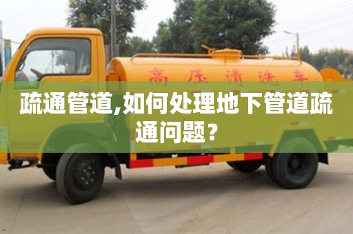 北京疏通管道,如何處理地下管道疏通問題？
