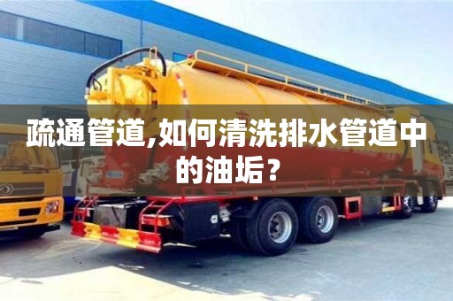 北京疏通管道,如何清洗排水管道中的油垢？