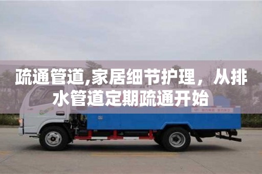北京疏通管道,家居細節護理，從排水管道定期疏通開始