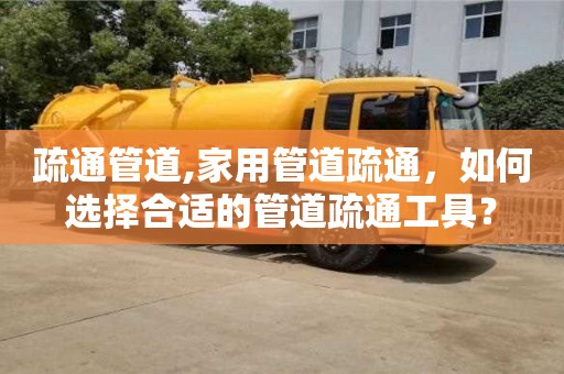 唐山疏通管道,家用管道疏通，如何選擇合適的管道疏通工具？