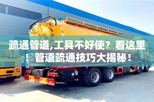 深圳疏通管道,工具不好使？看這里！管道疏通技巧大揭秘！
