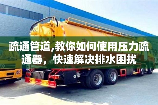 北京疏通管道,教你如何使用壓力疏通器，快速解決排水困擾