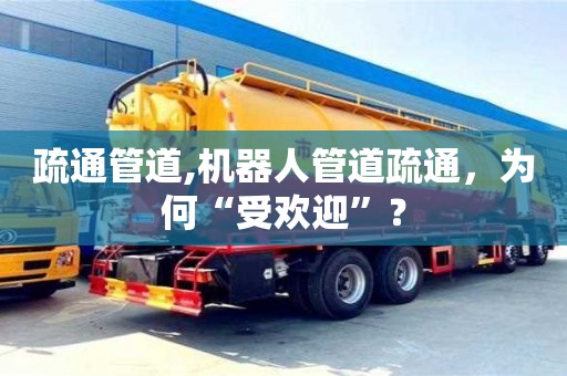 北京疏通管道,機器人管道疏通，為何“受歡迎”？