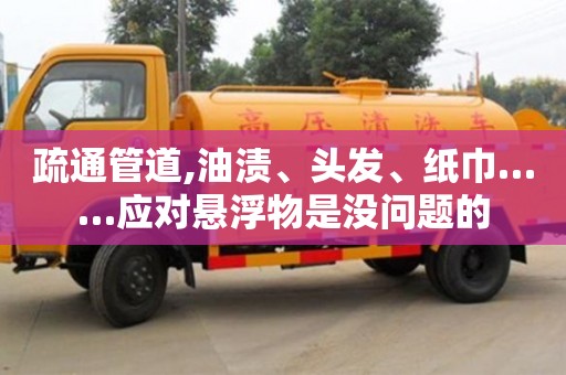 北京疏通管道,油漬、頭發、紙巾……應對懸浮物是沒問題的