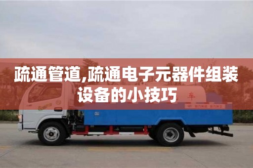 北京疏通管道,疏通電子元器件組裝設備的小技巧