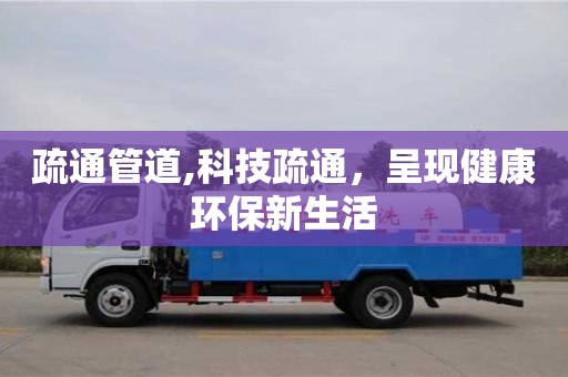 疏通管道,科技疏通，呈現健康環保新生活