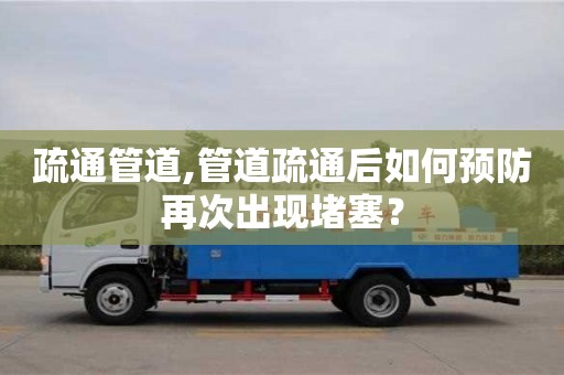 福州疏通管道,管道疏通后如何預防再次出現堵塞？