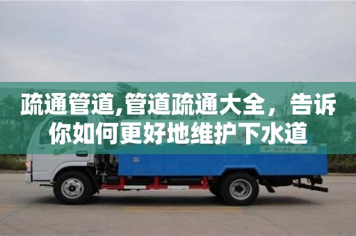 西安疏通管道,管道疏通大全，告訴你如何更好地維護下水道