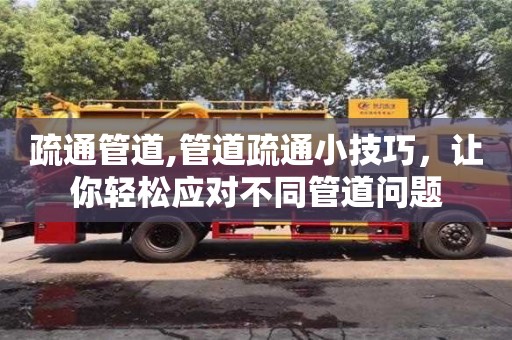 唐山疏通管道,管道疏通小技巧，讓你輕松應(yīng)對(duì)不同管道問題