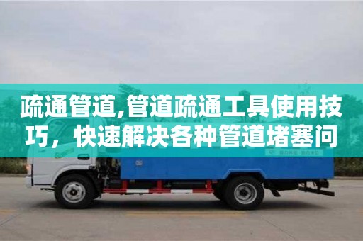 武漢疏通管道,管道疏通工具使用技巧，快速解決各種管道堵塞問題。