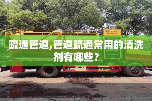南京疏通管道,管道疏通常用的清洗劑有哪些？