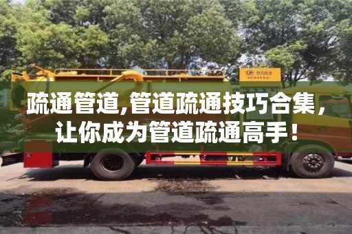 北京疏通管道,管道疏通技巧合集，讓你成為管道疏通高手！