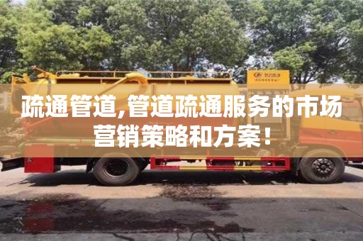 北京疏通管道,管道疏通服務的市場營銷策略和方案！