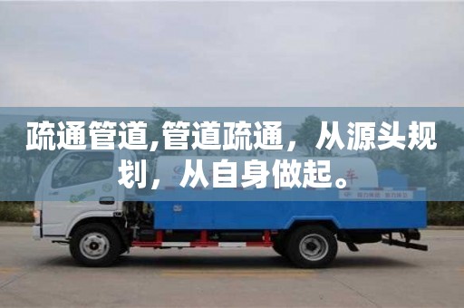 疏通管道,管道疏通，從源頭規(guī)劃，從自身做起。