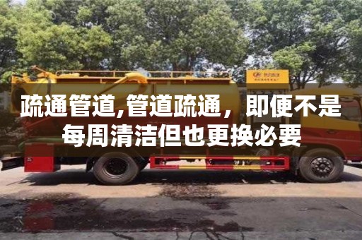 昆明疏通管道,管道疏通，即便不是每周清潔但也更換必要