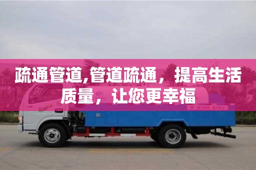 北京疏通管道,管道疏通，提高生活質量，讓您更幸福