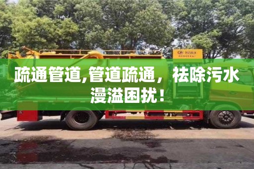 疏通管道,管道疏通，祛除污水漫溢困擾！