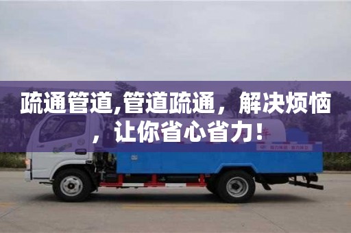 北京疏通管道,管道疏通，解決煩惱，讓你省心省力！