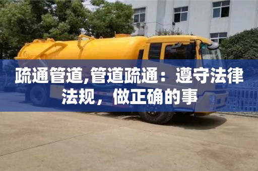 深圳疏通管道,管道疏通：遵守法律法規，做正確的事