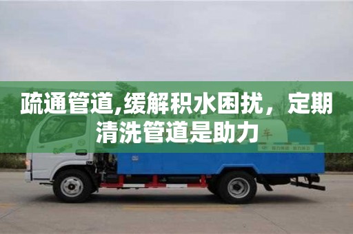 北京疏通管道,緩解積水困擾，定期清洗管道是助力