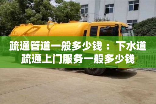 唐山疏通管道一般多少錢 ：下水道疏通上門服務一般多少錢