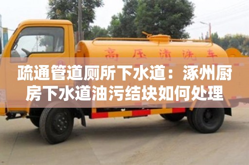 唐山疏通管道廁所下水道：涿州廚房下水道油污結塊如何處理