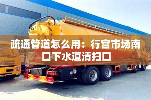 北京疏通管道怎么用：行宮市場(chǎng)南口下水道清掃口