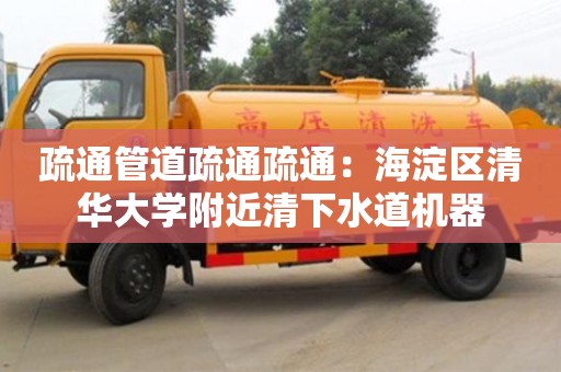 太原疏通管道疏通疏通：海淀區(qū)清華大學(xué)附近清下水道機器