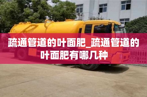 唐山疏通管道的葉面肥_疏通管道的葉面肥有哪幾種