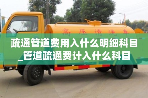 貴陽疏通管道費用入什么明細科目_管道疏通費計入什么科目