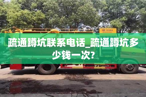 疏通蹲坑聯系電話_疏通蹲坑多少錢一次?