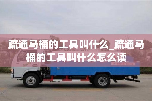 唐山疏通馬桶的工具叫什么_疏通馬桶的工具叫什么怎么讀
