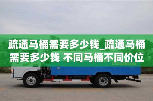 寧波疏通馬桶需要多少錢_疏通馬桶需要多少錢 不同馬桶不同價位