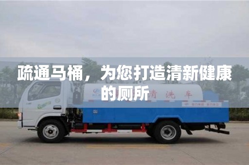 疏通馬桶,為您打造清新健康的廁所 疏通馬桶,為您打造清新健康的廁所