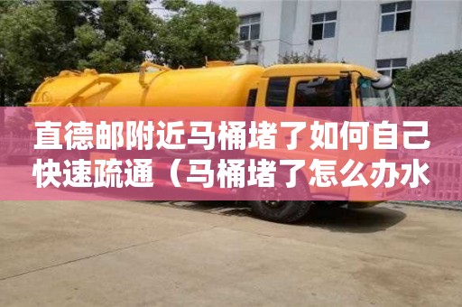 北京直德郵附近馬桶堵了如何自己快速疏通（馬桶堵了怎么辦水沖不下去滿滿的）