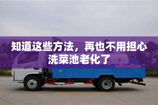 南京知道這些方法，再也不用擔(dān)心洗菜池老化了