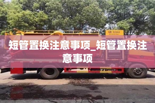 短管置換注意事項(xiàng)_短管置換注意事項(xiàng)