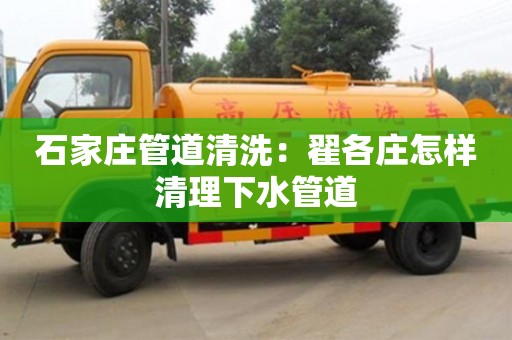 北京石家莊管道清洗：翟各莊怎樣清理下水管道