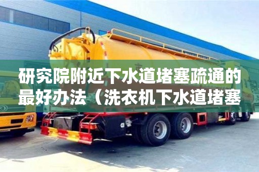 研究院附近下水道堵塞疏通的最好辦法（洗衣機(jī)下水道堵塞疏通的最好辦法）