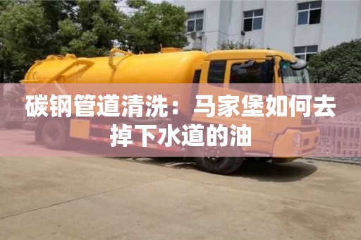 碳鋼管道清洗：馬家堡如何去掉下水道的油