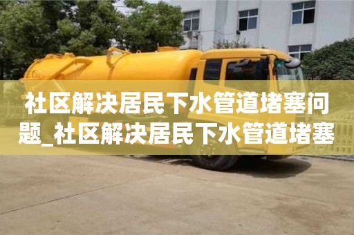 社區(qū)解決居民下水管道堵塞問題_社區(qū)解決居民下水管道堵塞問題會議記錄