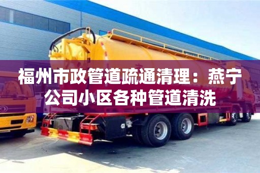 北京福州市政管道疏通清理：燕寧公司小區各種管道清洗